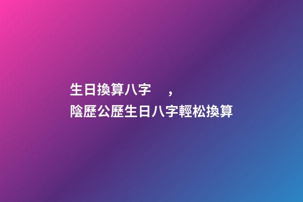 生日換算八字，陰歷公歷生日八字輕松換算